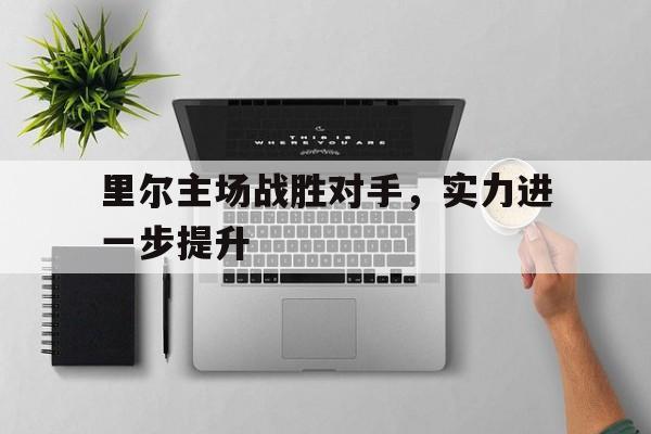 里尔主场战胜对手,实力进一步提升的简单介绍